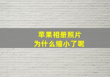 苹果相册照片为什么缩小了呢