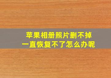 苹果相册照片删不掉一直恢复不了怎么办呢