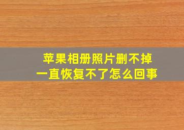 苹果相册照片删不掉一直恢复不了怎么回事