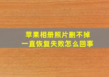 苹果相册照片删不掉一直恢复失败怎么回事