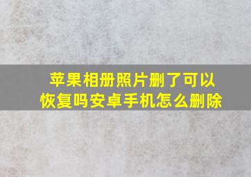 苹果相册照片删了可以恢复吗安卓手机怎么删除