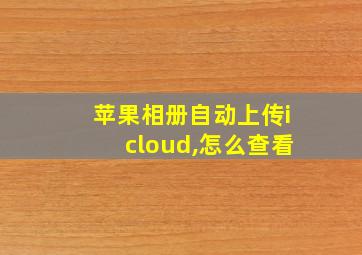 苹果相册自动上传icloud,怎么查看