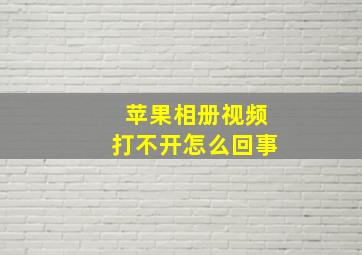 苹果相册视频打不开怎么回事