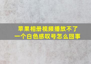 苹果相册视频播放不了一个白色感叹号怎么回事