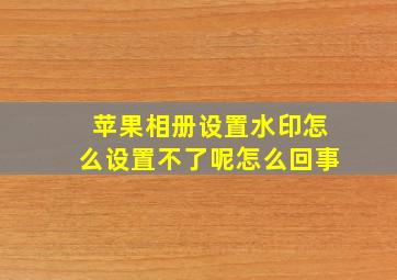 苹果相册设置水印怎么设置不了呢怎么回事