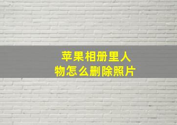 苹果相册里人物怎么删除照片