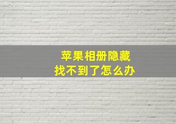 苹果相册隐藏找不到了怎么办