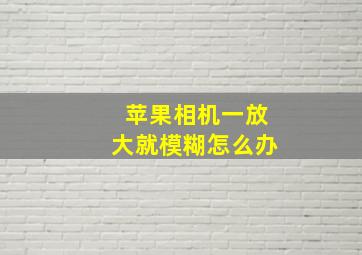 苹果相机一放大就模糊怎么办