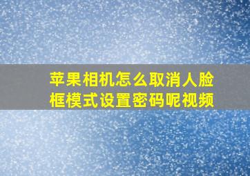 苹果相机怎么取消人脸框模式设置密码呢视频