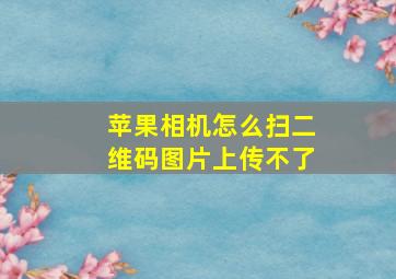 苹果相机怎么扫二维码图片上传不了