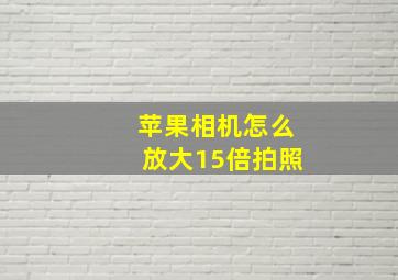 苹果相机怎么放大15倍拍照