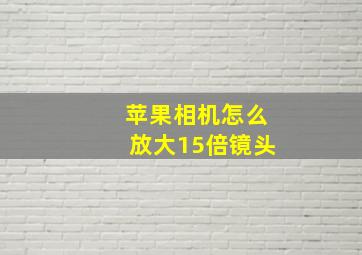 苹果相机怎么放大15倍镜头