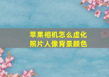 苹果相机怎么虚化照片人像背景颜色