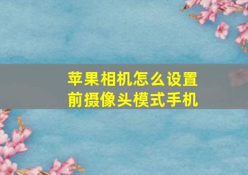 苹果相机怎么设置前摄像头模式手机