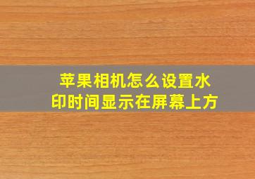 苹果相机怎么设置水印时间显示在屏幕上方