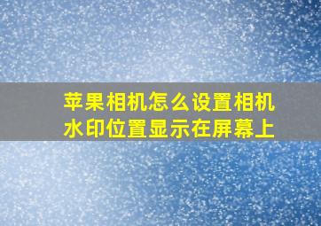 苹果相机怎么设置相机水印位置显示在屏幕上