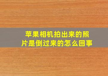 苹果相机拍出来的照片是倒过来的怎么回事