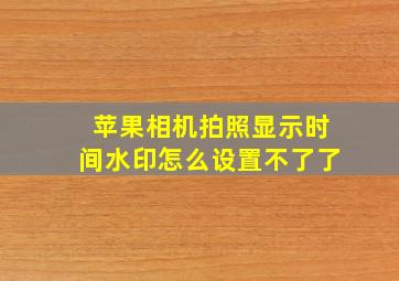 苹果相机拍照显示时间水印怎么设置不了了