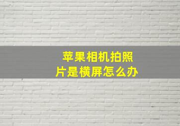 苹果相机拍照片是横屏怎么办