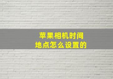 苹果相机时间地点怎么设置的