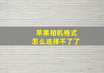 苹果相机格式怎么选择不了了