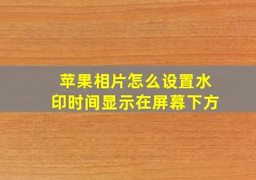 苹果相片怎么设置水印时间显示在屏幕下方