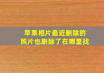 苹果相片最近删除的照片也删除了在哪里找