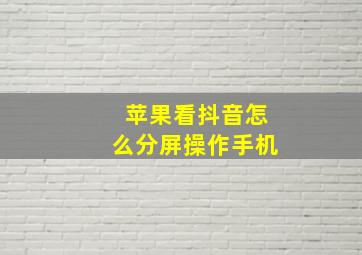 苹果看抖音怎么分屏操作手机