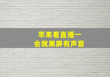 苹果看直播一会就黑屏有声音