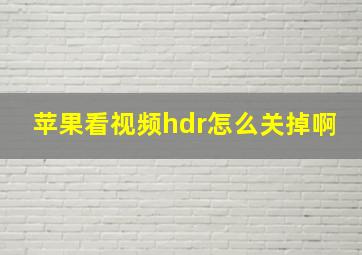 苹果看视频hdr怎么关掉啊