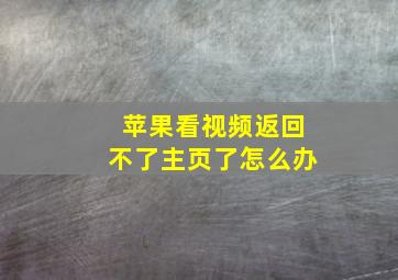 苹果看视频返回不了主页了怎么办