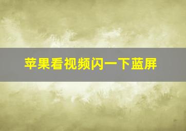 苹果看视频闪一下蓝屏