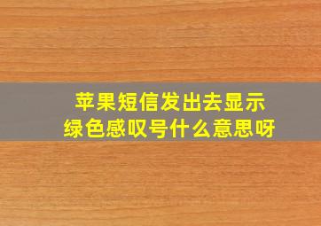 苹果短信发出去显示绿色感叹号什么意思呀