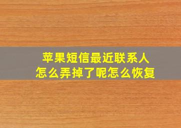 苹果短信最近联系人怎么弄掉了呢怎么恢复