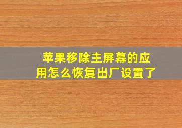 苹果移除主屏幕的应用怎么恢复出厂设置了