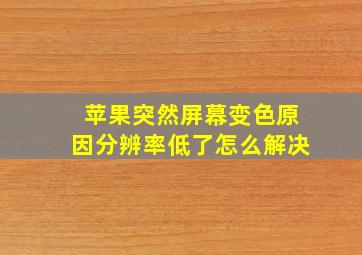 苹果突然屏幕变色原因分辨率低了怎么解决