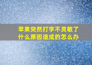 苹果突然打字不灵敏了什么原因造成的怎么办