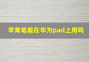 苹果笔能在华为pad上用吗