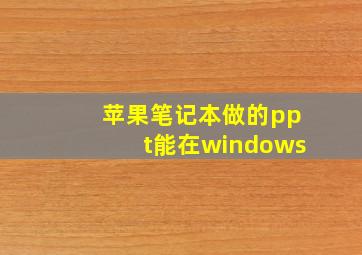 苹果笔记本做的ppt能在windows