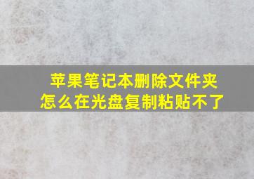 苹果笔记本删除文件夹怎么在光盘复制粘贴不了