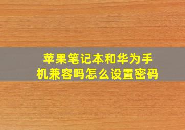 苹果笔记本和华为手机兼容吗怎么设置密码