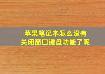 苹果笔记本怎么没有关闭窗口键盘功能了呢