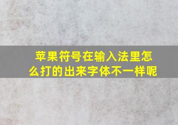 苹果符号在输入法里怎么打的出来字体不一样呢