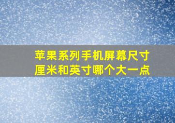 苹果系列手机屏幕尺寸厘米和英寸哪个大一点