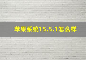 苹果系统15.5.1怎么样