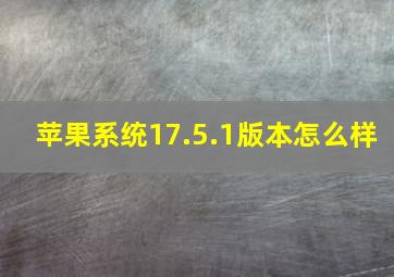 苹果系统17.5.1版本怎么样