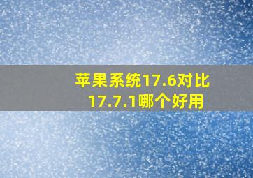 苹果系统17.6对比17.7.1哪个好用