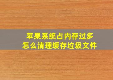 苹果系统占内存过多怎么清理缓存垃圾文件