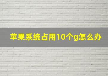 苹果系统占用10个g怎么办