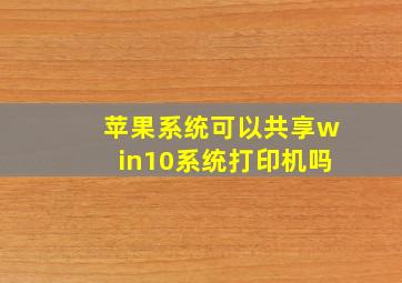 苹果系统可以共享win10系统打印机吗